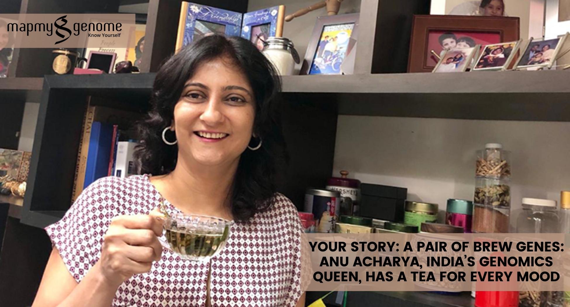 Your story: A pair of brew genes: Anu Acharya, India’s genomics queen, has a tea for every mood